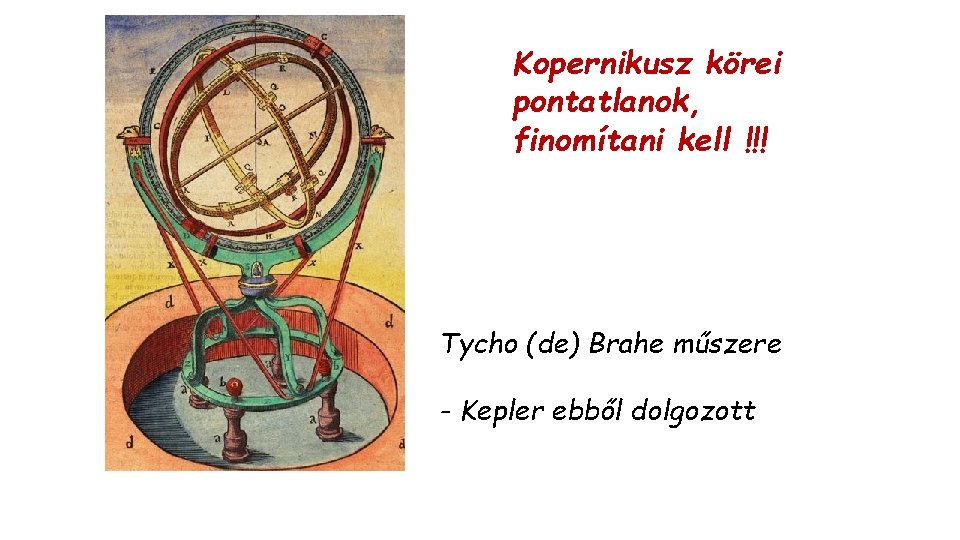 Kopernikusz körei pontatlanok, finomítani kell !!! Tycho (de) Brahe műszere - Kepler ebből dolgozott