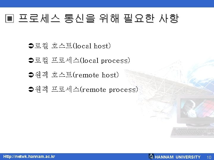 ▣ 프로세스 통신을 위해 필요한 사항 Ü로컬 호스트(local host) Ü로컬 프로세스(local process) Ü원격 호스트(remote