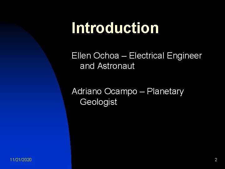Introduction Ellen Ochoa – Electrical Engineer and Astronaut Adriano Ocampo – Planetary Geologist 11/21/2020