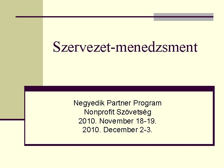 Szervezet-menedzsment Negyedik Partner Program Nonprofit Szövetség 2010. November 18 -19. 2010. December 2 -3.