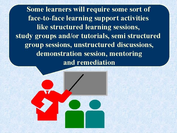 Some learners will require some sort of face-to-face learning support activities like structured learning
