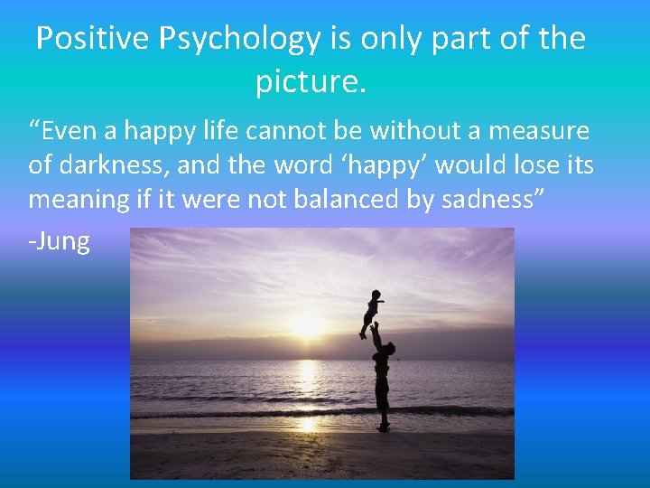 Positive Psychology is only part of the picture. “Even a happy life cannot be Positive Psychology is only part of the picture. “Even a happy life cannot be