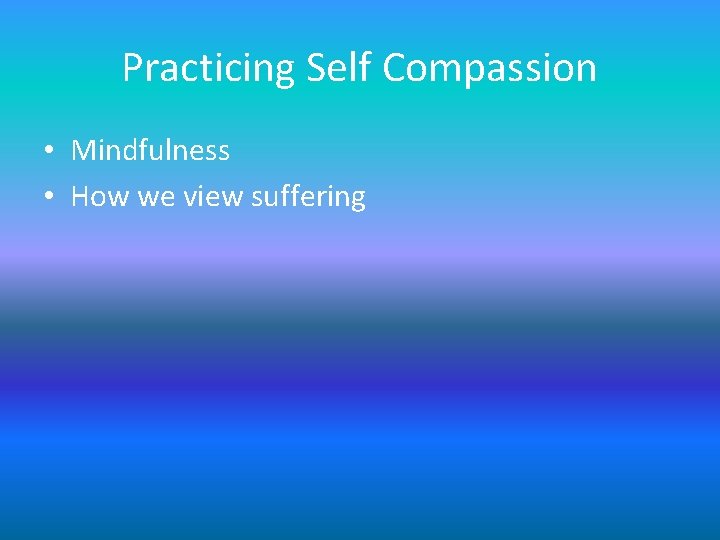 Practicing Self Compassion • Mindfulness • How we view suffering Practicing Self Compassion • Mindfulness • How we view suffering