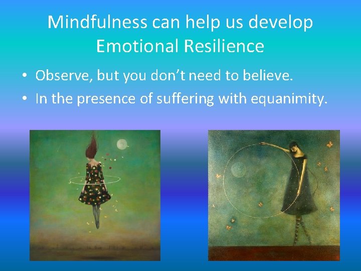 Mindfulness can help us develop Emotional Resilience • Observe, but you don’t need to Mindfulness can help us develop Emotional Resilience • Observe, but you don’t need to