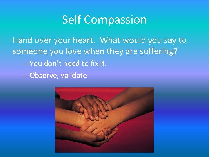 Self Compassion Hand over your heart. What would you say to someone you love Self Compassion Hand over your heart. What would you say to someone you love