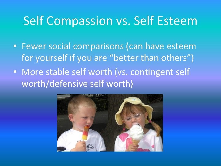 Self Compassion vs. Self Esteem • Fewer social comparisons (can have esteem for yourself Self Compassion vs. Self Esteem • Fewer social comparisons (can have esteem for yourself