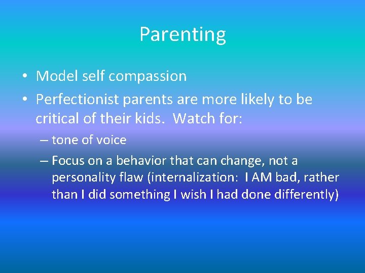 Parenting • Model self compassion • Perfectionist parents are more likely to be critical Parenting • Model self compassion • Perfectionist parents are more likely to be critical