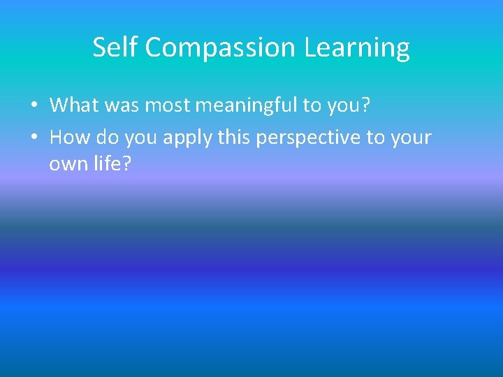 Self Compassion Learning • What was most meaningful to you? • How do you Self Compassion Learning • What was most meaningful to you? • How do you