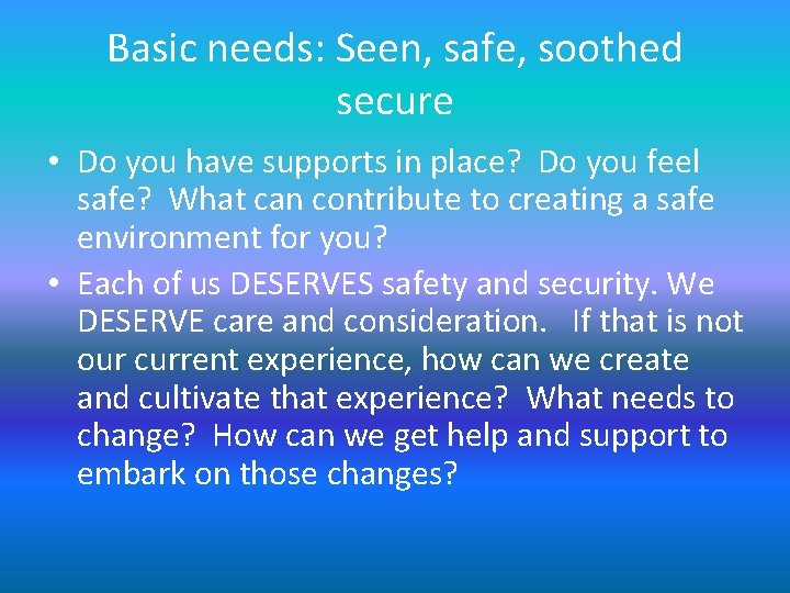 Basic needs: Seen, safe, soothed secure • Do you have supports in place? Do Basic needs: Seen, safe, soothed secure • Do you have supports in place? Do