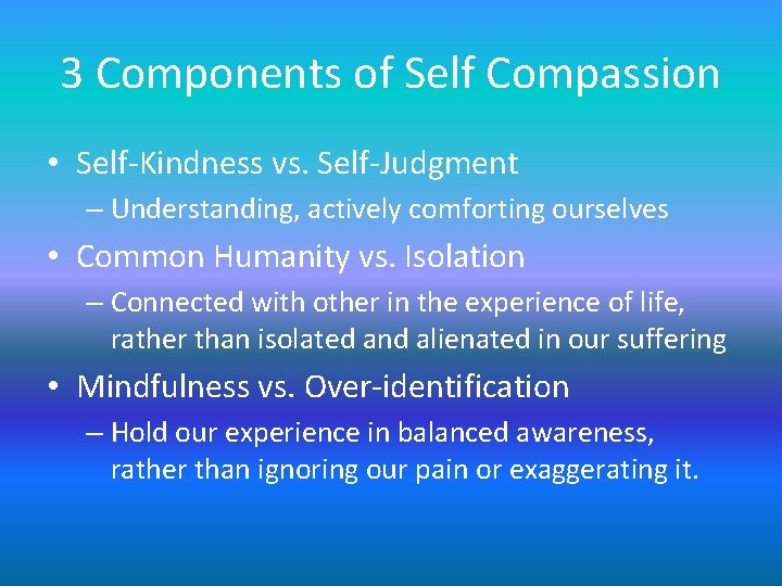 3 Components of Self Compassion • Self-Kindness vs. Self-Judgment – Understanding, actively comforting ourselves 3 Components of Self Compassion • Self-Kindness vs. Self-Judgment – Understanding, actively comforting ourselves