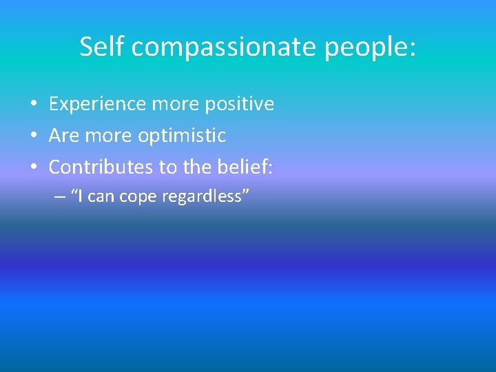 Self compassionate people: • Experience more positive • Are more optimistic • Contributes to Self compassionate people: • Experience more positive • Are more optimistic • Contributes to