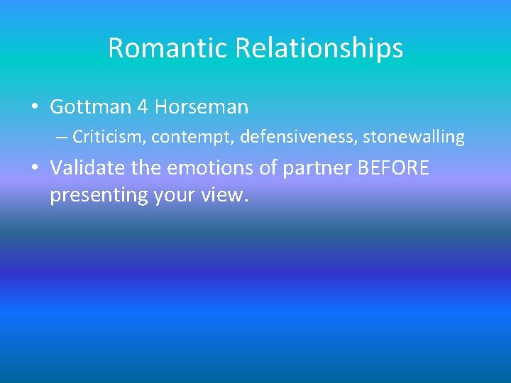 Romantic Relationships • Gottman 4 Horseman – Criticism, contempt, defensiveness, stonewalling • Validate the Romantic Relationships • Gottman 4 Horseman – Criticism, contempt, defensiveness, stonewalling • Validate the