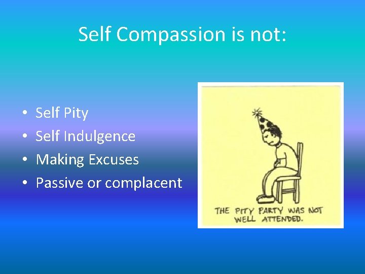 Self Compassion is not: • • Self Pity Self Indulgence Making Excuses Passive or Self Compassion is not: • • Self Pity Self Indulgence Making Excuses Passive or