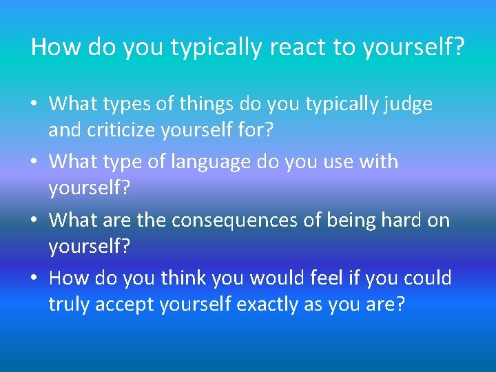 How do you typically react to yourself? • What types of things do you How do you typically react to yourself? • What types of things do you