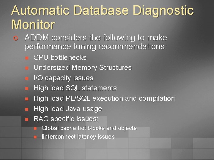 Automatic Database Diagnostic Monitor ¢ ADDM considers the following to make performance tuning recommendations: