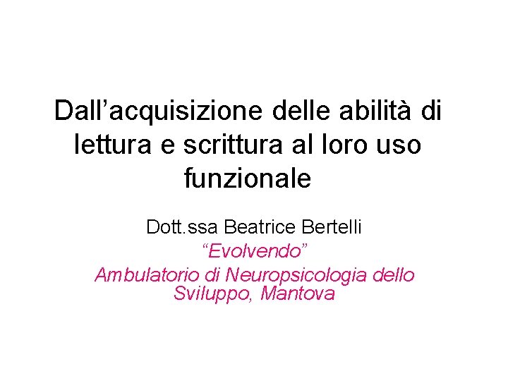 Dall’acquisizione delle abilità di lettura e scrittura al loro uso funzionale Dott. ssa Beatrice