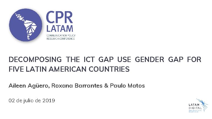DECOMPOSING THE ICT GAP USE GENDER GAP FOR FIVE LATIN AMERICAN COUNTRIES Aileen Agüero,