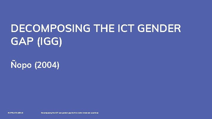 DECOMPOSING THE ICT GENDER GAP (IGG) Ñopo (2004) #CPRLATAM 2019 Decomposing the ICT use