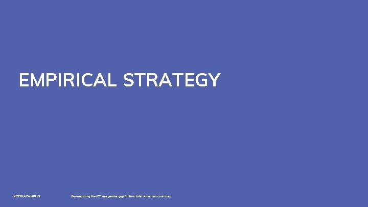 EMPIRICAL STRATEGY #CPRLATAM 2019 Decomposing the ICT use gender gap for five Latin American