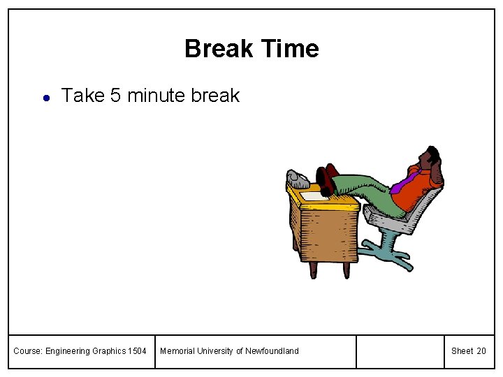 Break Time l Take 5 minute break Course: Engineering Graphics 1504 Memorial University of
