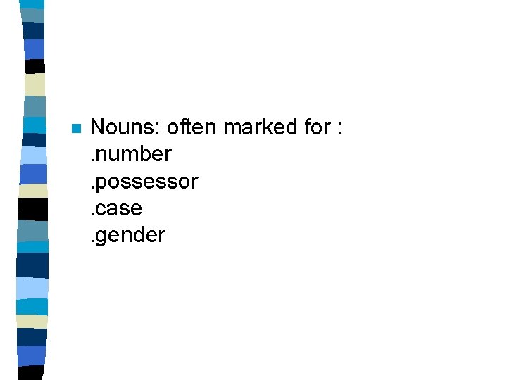 n Nouns: often marked for : . number. possessor. case. gender 