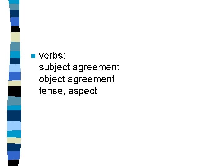 n verbs: subject agreement object agreement tense, aspect 