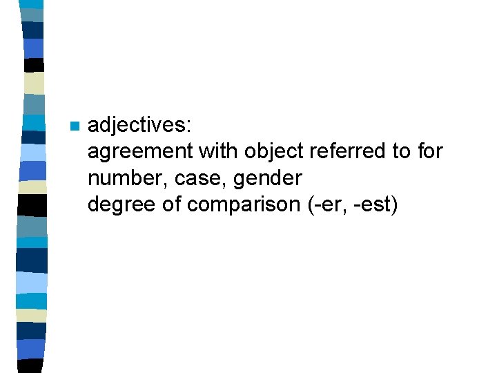 n adjectives: agreement with object referred to for number, case, gender degree of comparison