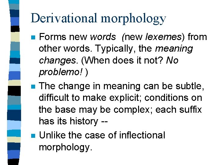 Derivational morphology n n n Forms new words (new lexemes) from other words. Typically,