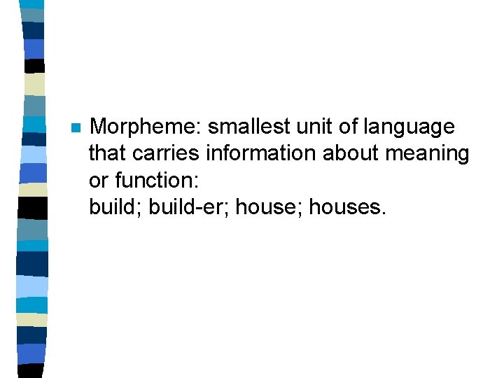 n Morpheme: smallest unit of language that carries information about meaning or function: build;