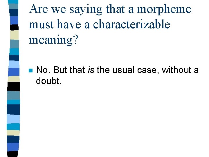 Are we saying that a morpheme must have a characterizable meaning? n No. But