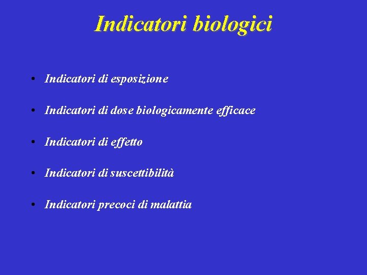 Indicatori biologici • Indicatori di esposizione • Indicatori di dose biologicamente efficace • Indicatori
