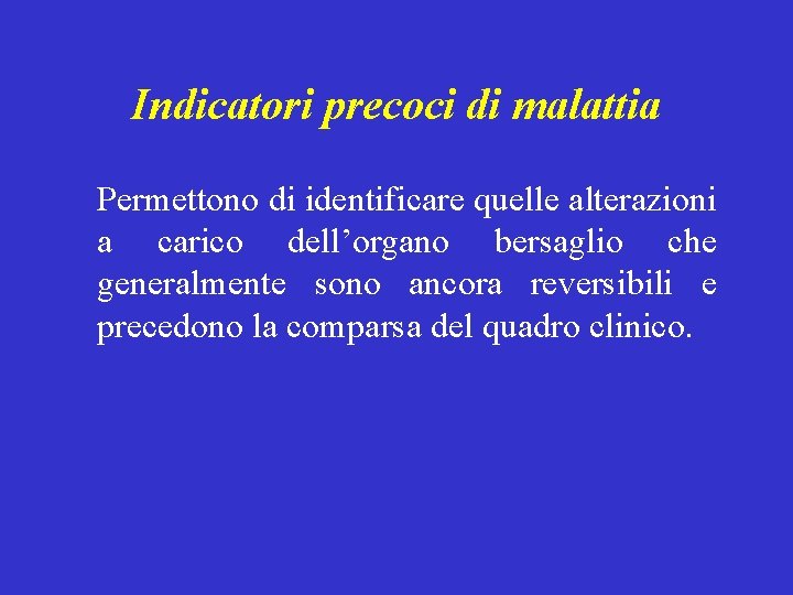 Indicatori precoci di malattia Permettono di identificare quelle alterazioni a carico dell’organo bersaglio che