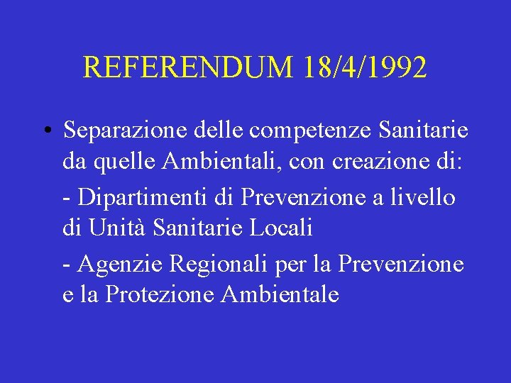 REFERENDUM 18/4/1992 • Separazione delle competenze Sanitarie da quelle Ambientali, con creazione di: -