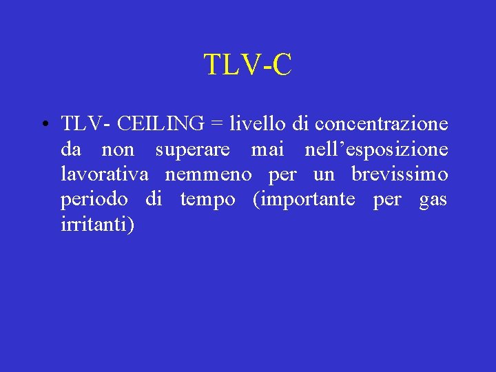 TLV-C • TLV- CEILING = livello di concentrazione da non superare mai nell’esposizione lavorativa