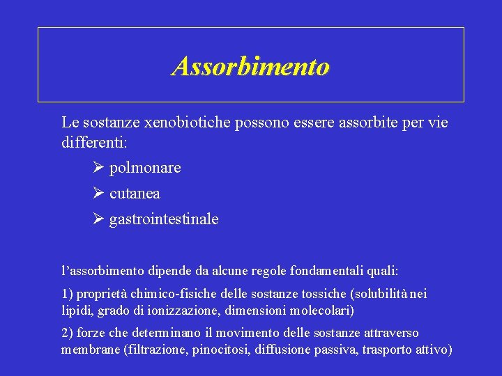 Assorbimento Le sostanze xenobiotiche possono essere assorbite per vie differenti: polmonare cutanea gastrointestinale l’assorbimento