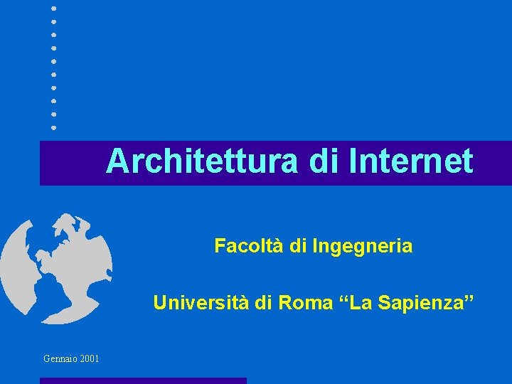 Architettura di Internet Facoltà di Ingegneria Università di Roma “La Sapienza” Gennaio 2001 Architettura di Internet Facoltà di Ingegneria Università di Roma “La Sapienza” Gennaio 2001