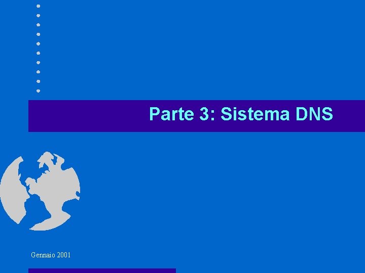 Parte 3: Sistema DNS Gennaio 2001 Parte 3: Sistema DNS Gennaio 2001