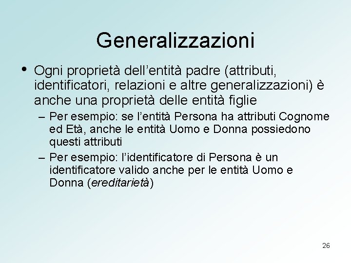 Generalizzazioni • Ogni proprietà dell’entità padre (attributi, identificatori, relazioni e altre generalizzazioni) è anche