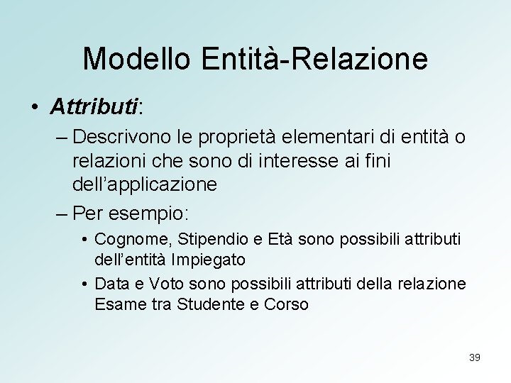 Modello Entità-Relazione • Attributi: – Descrivono le proprietà elementari di entità o relazioni che