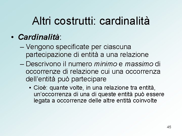 Altri costrutti: cardinalità • Cardinalità: – Vengono specificate per ciascuna partecipazione di entità a