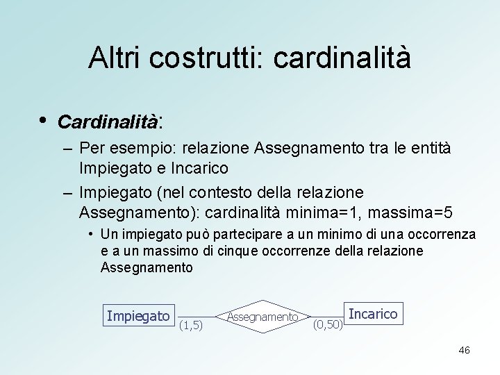 Altri costrutti: cardinalità • Cardinalità: – Per esempio: relazione Assegnamento tra le entità Impiegato