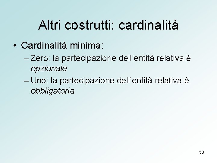 Altri costrutti: cardinalità • Cardinalità minima: – Zero: la partecipazione dell’entità relativa è opzionale