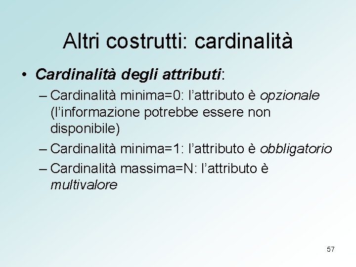 Altri costrutti: cardinalità • Cardinalità degli attributi: – Cardinalità minima=0: l’attributo è opzionale (l’informazione