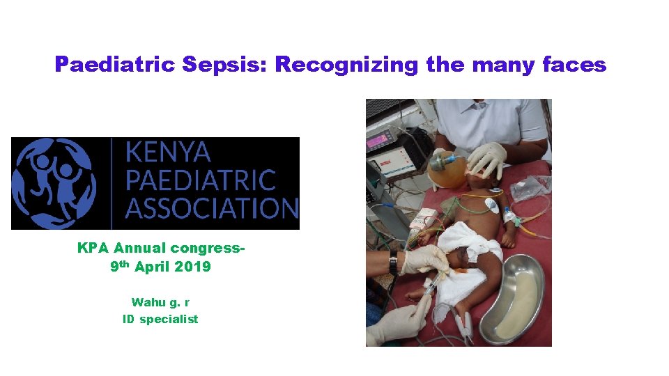 Paediatric Sepsis: Recognizing the many faces KPA Annual congress 9 th April 2019 Wahu