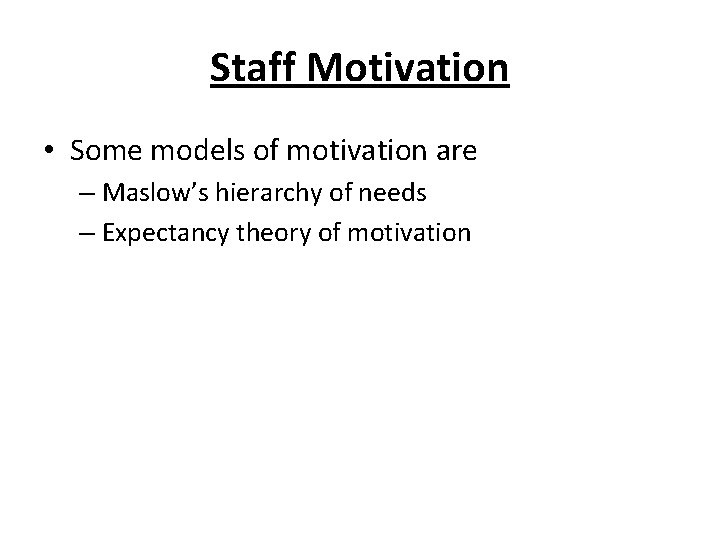 Staff Motivation • Some models of motivation are – Maslow’s hierarchy of needs –