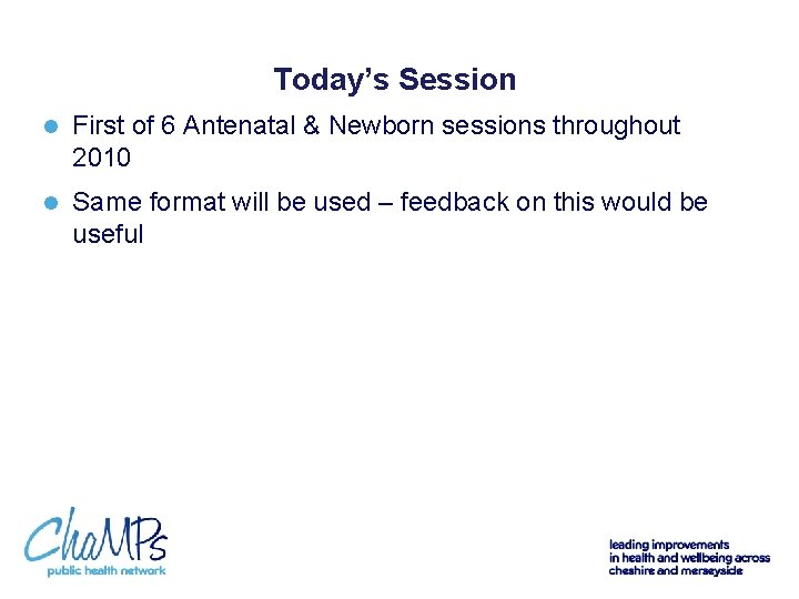 Today’s Session l First of 6 Antenatal & Newborn sessions throughout 2010 l Same