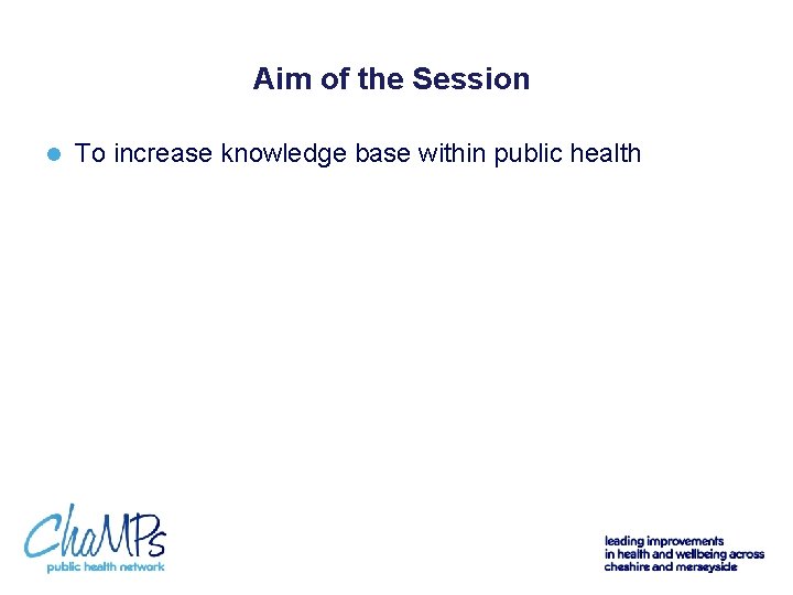 Aim of the Session l To increase knowledge base within public health 