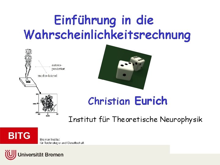 Einführung in die Wahrscheinlichkeitsrechnung Christian Eurich Institut für Theoretische Neurophysik 