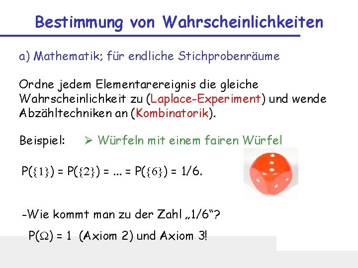 Bestimmung von Wahrscheinlichkeiten a) Mathematik; für endliche Stichprobenräume Ordne jedem Elementarereignis die gleiche Wahrscheinlichkeit