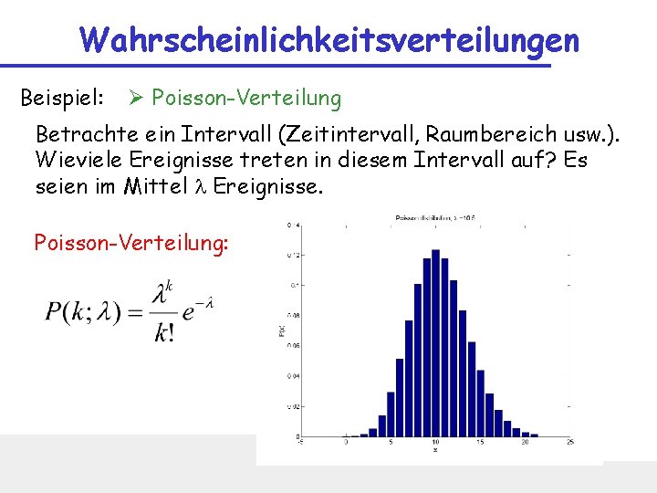 Wahrscheinlichkeitsverteilungen Beispiel: Ø Poisson-Verteilung Betrachte ein Intervall (Zeitintervall, Raumbereich usw. ). Wieviele Ereignisse treten